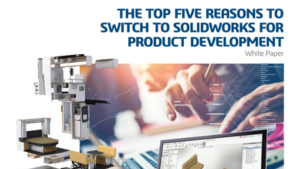 The Top Five Reasons to Switch to SOLIDWORKS for Product Development